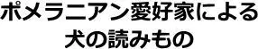 ポメラニアン愛好家による犬の読みもの